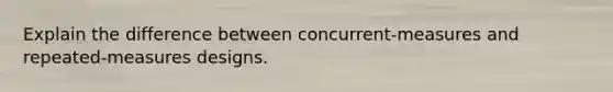 Explain the difference between concurrent-measures and repeated-measures designs.