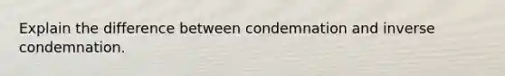 Explain the difference between condemnation and inverse condemnation.