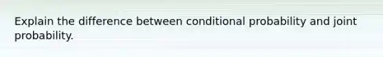 Explain the difference between <a href='https://www.questionai.com/knowledge/kgG95TLSMo-conditional-probability' class='anchor-knowledge'>conditional probability</a> and joint probability.