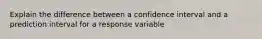 Explain the difference between a confidence interval and a prediction interval for a response variable