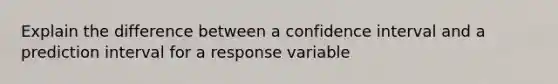 Explain the difference between a confidence interval and a prediction interval for a response variable