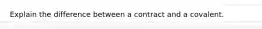Explain the difference between a contract and a covalent.