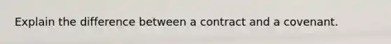 Explain the difference between a contract and a covenant.