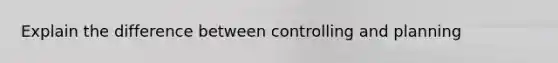 Explain the difference between controlling and planning