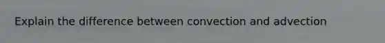 Explain the difference between convection and advection