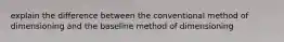 explain the difference between the conventional method of dimensioning and the baseline method of dimensioning