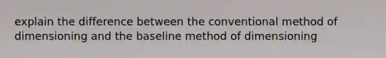 explain the difference between the conventional method of dimensioning and the baseline method of dimensioning