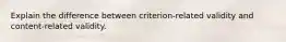 Explain the difference between criterion-related validity and content-related validity.