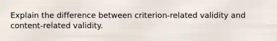 Explain the difference between criterion-related validity and content-related validity.