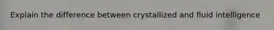 Explain the difference between crystallized and fluid intelligence