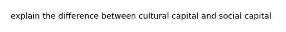 explain the difference between cultural capital and social capital