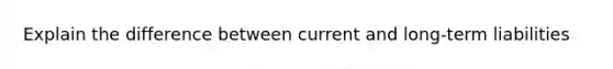 Explain the difference between current and long-term liabilities