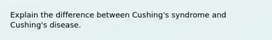 Explain the difference between Cushing's syndrome and Cushing's disease.