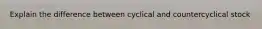 Explain the difference between cyclical and countercyclical stock