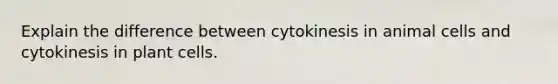 Explain the difference between cytokinesis in animal cells and cytokinesis in plant cells.