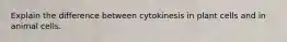 Explain the difference between cytokinesis in plant cells and in animal cells.