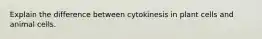 Explain the difference between cytokinesis in plant cells and animal cells.