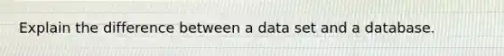 Explain the difference between a data set and a database.