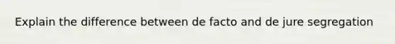 Explain the difference between de facto and de jure segregation