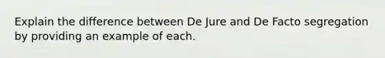 Explain the difference between De Jure and De Facto segregation by providing an example of each.