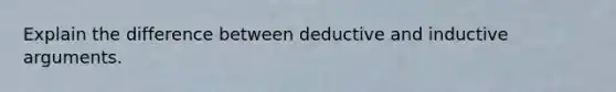 Explain the difference between deductive and inductive arguments.