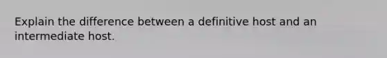 Explain the difference between a definitive host and an intermediate host.