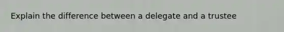 Explain the difference between a delegate and a trustee