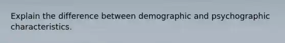 Explain the difference between demographic and psychographic characteristics.