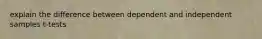 explain the difference between dependent and independent samples t-tests