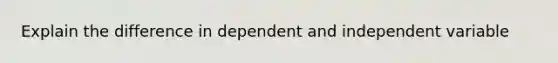 Explain the difference in dependent and independent variable