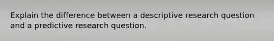 Explain the difference between a descriptive research question and a predictive research question.