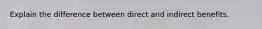 Explain the difference between direct and indirect benefits.