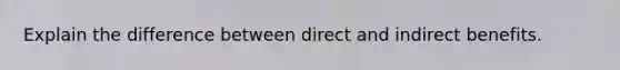 Explain the difference between direct and indirect benefits.