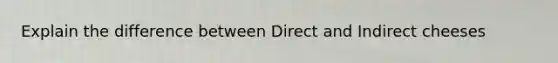 Explain the difference between Direct and Indirect cheeses