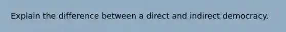 Explain the difference between a direct and indirect democracy.