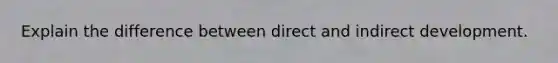 Explain the difference between direct and indirect development.