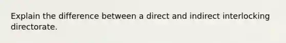 Explain the difference between a direct and indirect interlocking directorate.