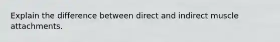 Explain the difference between direct and indirect muscle attachments.