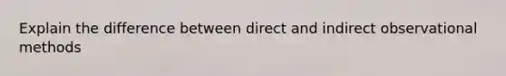 Explain the difference between direct and indirect observational methods