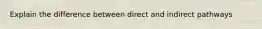 Explain the difference between direct and indirect pathways