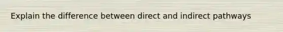 Explain the difference between direct and indirect pathways