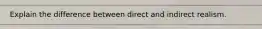 Explain the difference between direct and indirect realism.