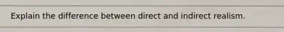 Explain the difference between direct and indirect realism.