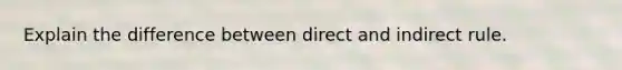 Explain the difference between direct and indirect rule.