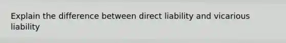 Explain the difference between direct liability and vicarious liability