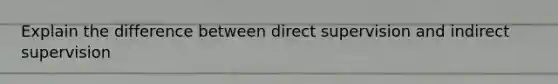 Explain the difference between direct supervision and indirect supervision