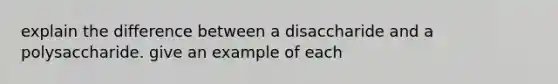 explain the difference between a disaccharide and a polysaccharide. give an example of each