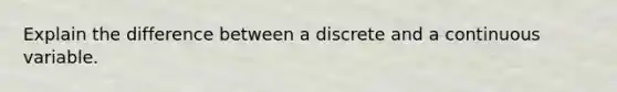 Explain the difference between a discrete and a continuous variable.