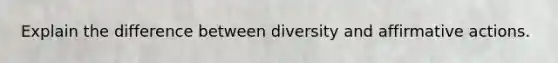 Explain the difference between diversity and affirmative actions.