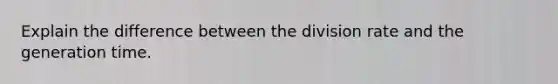 Explain the difference between the division rate and the generation time.